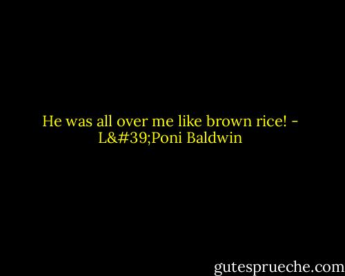 He was all over me like brown rice! - L'Poni Baldwin