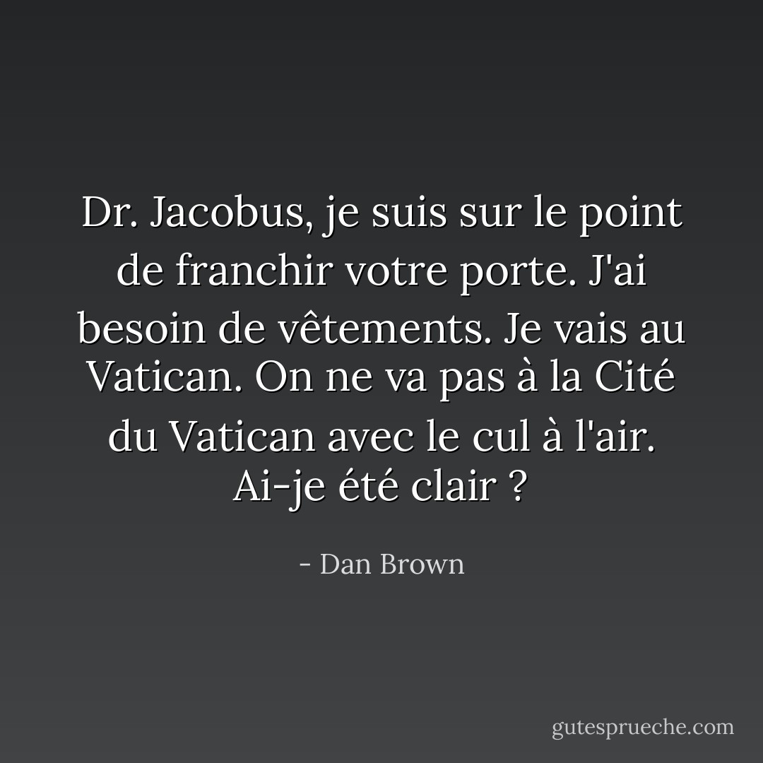 Dr. Jacobus, je suis sur le point de franchir votre porte. J'ai besoin de vêtements. Je vais au Vatican. On ne va pas à la Cité du Vatican avec le cul à l'air. Ai-je été clair ? - Dan Brown