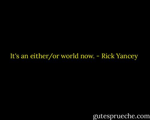 It's an either/or world now. - Rick Yancey