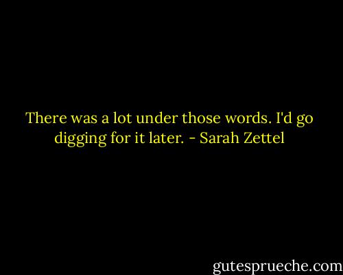 There was a lot under those words. I'd go digging for it later. - Sarah Zettel