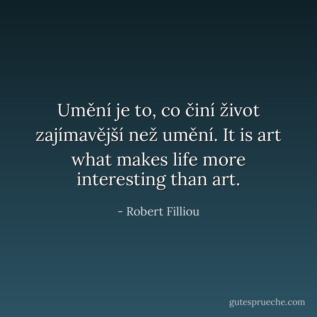 Umění je to, co činí život zajímavější než umění.<br />It is art what makes life more interesting than art. - Robert Filliou