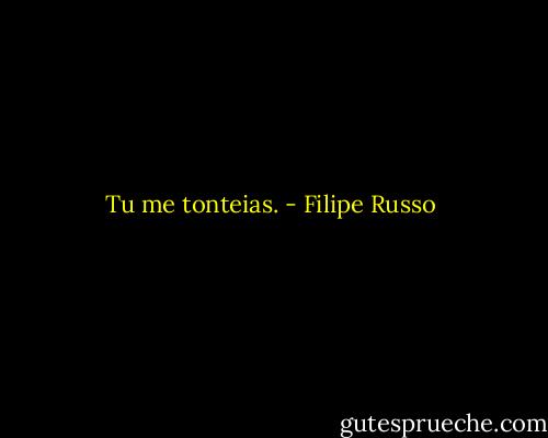 Tu me tonteias. - Filipe Russo