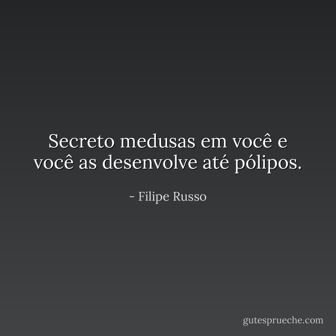 Secreto medusas em você e você as desenvolve até pólipos. - Filipe Russo