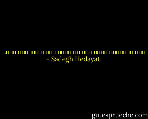 اگر زندگانی سپری نمی شد چقدر تلخ و ترسناک بود. - Sadegh Hedayat
