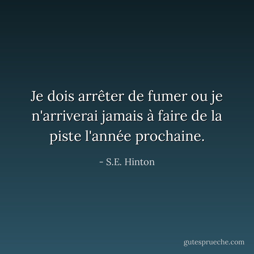 Je dois arrêter de fumer ou je n'arriverai jamais à faire de la piste l'année prochaine. - S.E. Hinton