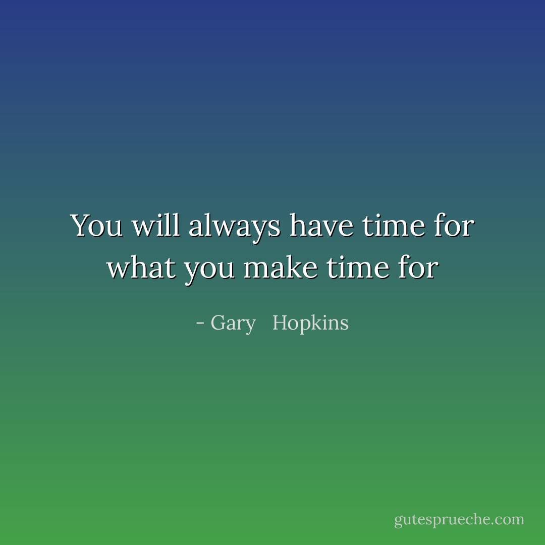 You will always have time for what you make time for - Gary   Hopkins