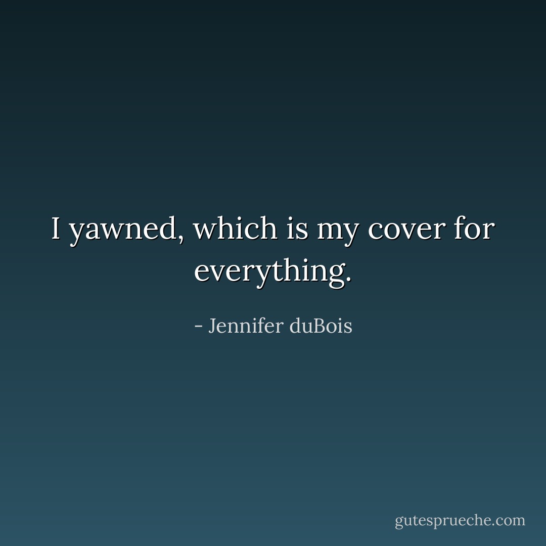 I yawned, which is my cover for everything. - Jennifer duBois