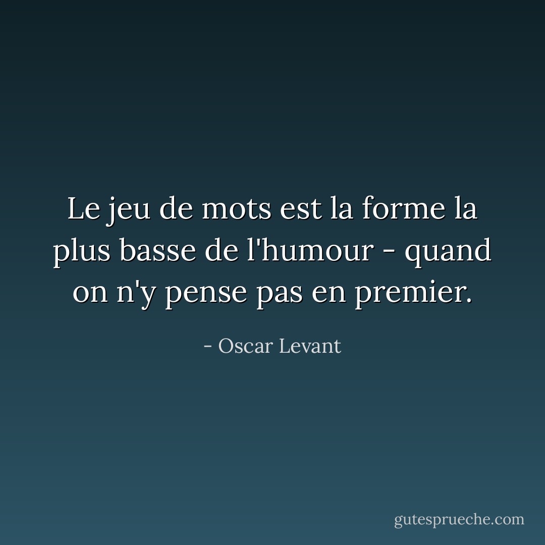Le jeu de mots est la forme la plus basse de l'humour - quand on n'y pense pas en premier. - Oscar Levant