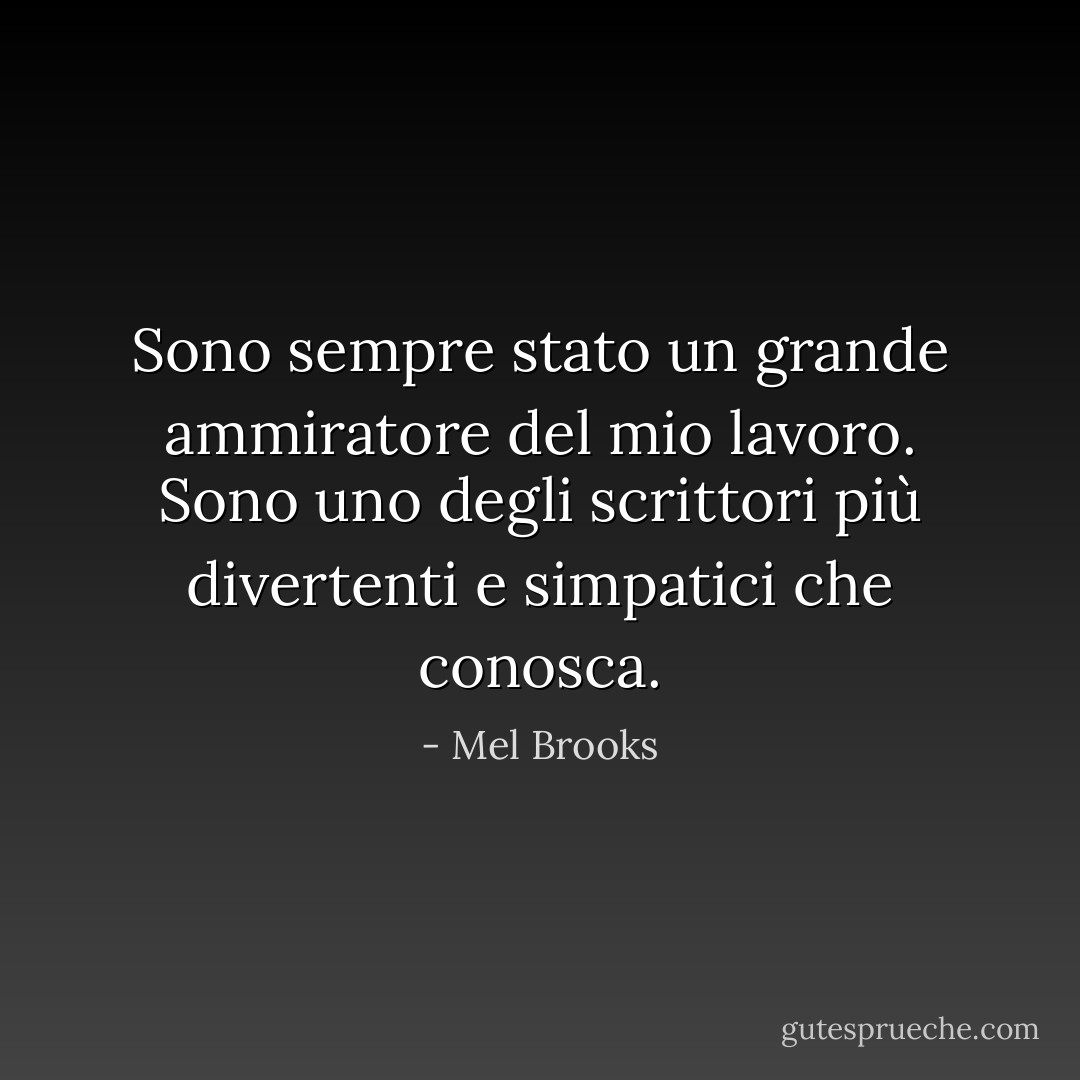Sono sempre stato un grande ammiratore del mio lavoro. Sono uno degli scrittori più divertenti e simpatici che conosca. - Mel Brooks