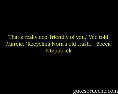That's really eco-friendly of you," Vee told Marcie. "Recycling Nora's old trash. - Becca Fitzpatrick