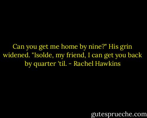 Can you get me home by nine?" His grin widened. "Isolde, my friend, I can get you back by quarter 'til. - Rachel Hawkins