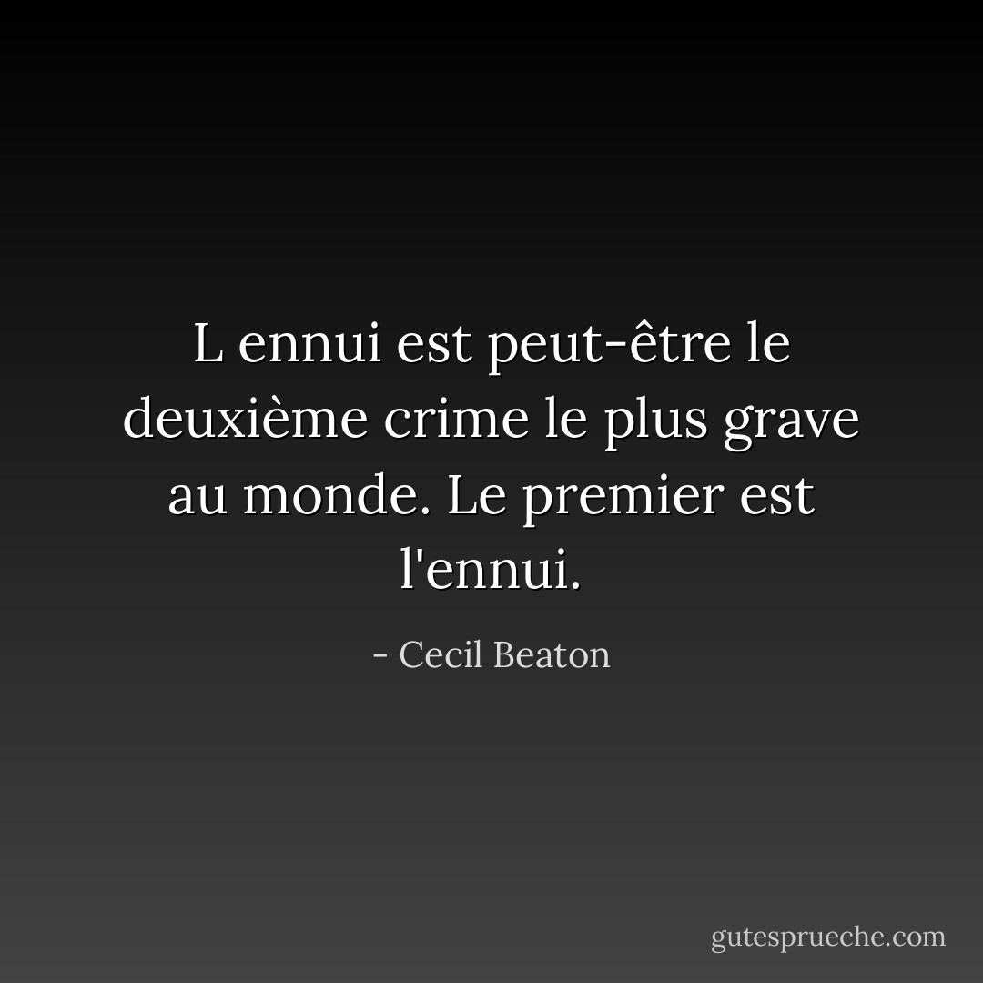 L ennui est peut-être le deuxième crime le plus grave au monde. Le premier est l'ennui. - Cecil Beaton