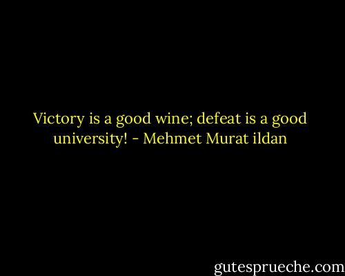 Victory is a good wine; defeat is a good university! - Mehmet Murat ildan