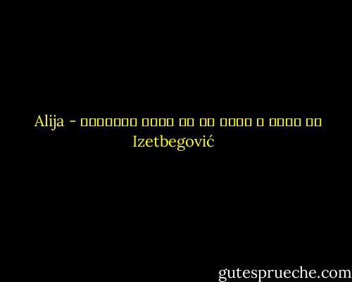 أن تخظئ و تندم هو أن تكون إنساناً - Alija Izetbegović