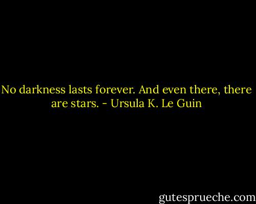 No darkness lasts forever. And even there, there are stars. - Ursula K. Le Guin