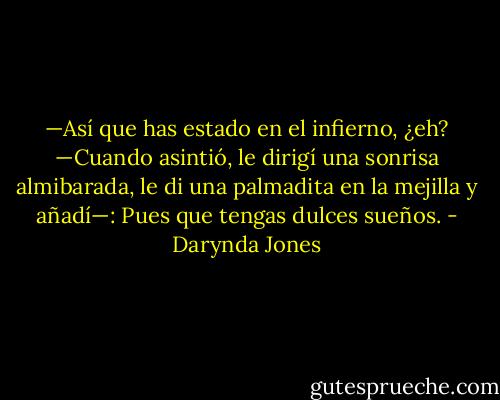 —Así que has estado en el infierno, ¿eh? —Cuando asintió, le dirigí una sonrisa<br />almibarada, le di una palmadita en la mejilla y añadí—: Pues que tengas dulces sueños. - Darynda Jones