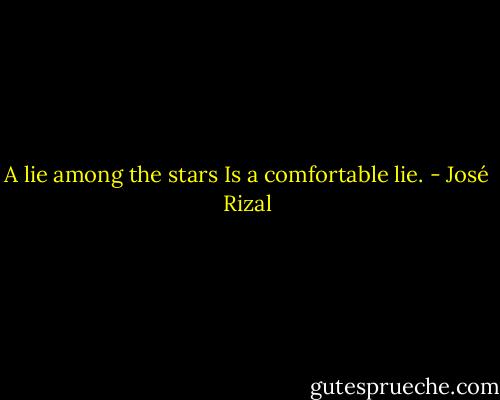 A lie among the stars<br />Is a comfortable lie. - José Rizal