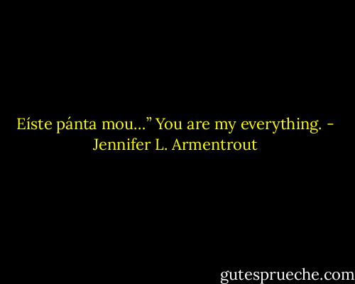 Eíste pánta mou…”<br />You are my everything. - Jennifer L. Armentrout