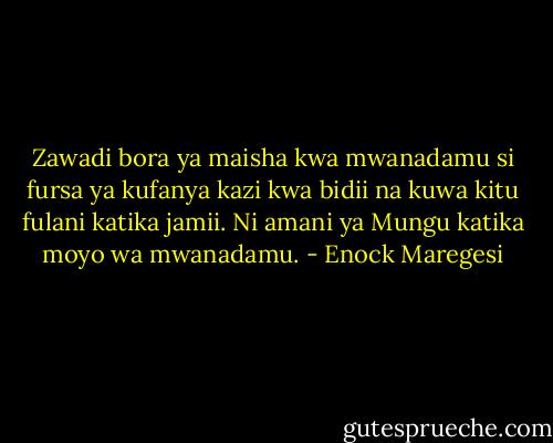 Zawadi bora ya maisha kwa mwanadamu si fursa ya kufanya kazi kwa bidii na kuwa kitu fulani katika jamii. Ni amani ya Mungu katika moyo wa mwanadamu. - Enock Maregesi