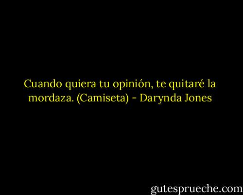 Cuando quiera tu opinión,<br />te quitaré la mordaza.<br />(Camiseta) - Darynda Jones