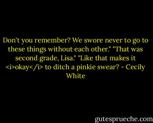 Don't you remember? We swore never to go to these things without each other."<br />"That was second grade, Lisa."<br />"Like that makes it <i>okay</i> to ditch a pinkie swear? - Cecily White