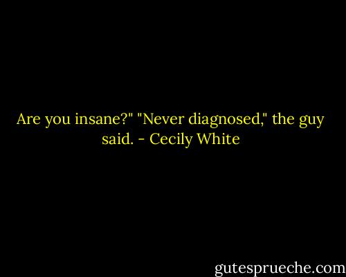 Are you insane?"<br />"Never diagnosed," the guy said. - Cecily White