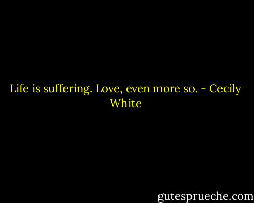 Life is suffering. Love, even more so. - Cecily White