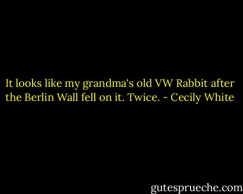 It looks like my grandma's old VW Rabbit after the Berlin Wall fell on it. Twice. - Cecily White