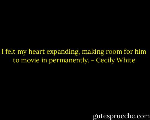 I felt my heart expanding, making room for him to movie in permanently. - Cecily White