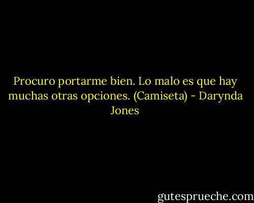 Procuro portarme bien.<br />Lo malo es que hay muchas otras opciones.<br />(Camiseta) - Darynda Jones