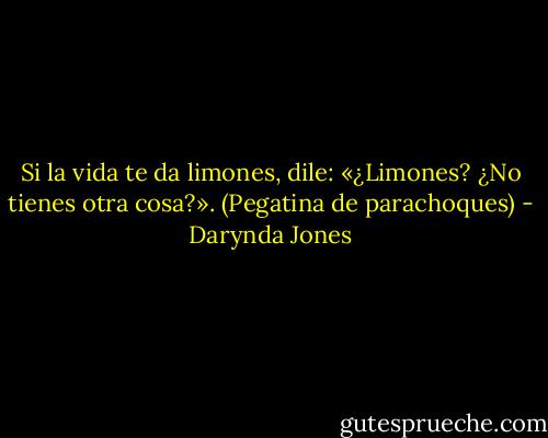Si la vida te da limones, dile:<br />«¿Limones? ¿No tienes otra cosa?».<br />(Pegatina de parachoques) - Darynda Jones
