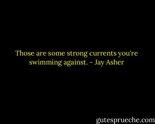 Those are some strong currents you're swimming against. - Jay Asher