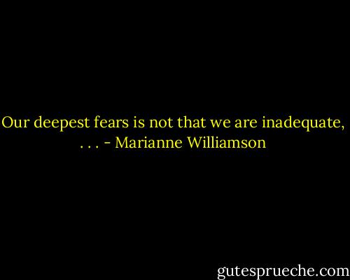 Our deepest fears is not that we are inadequate, . . . - Marianne Williamson