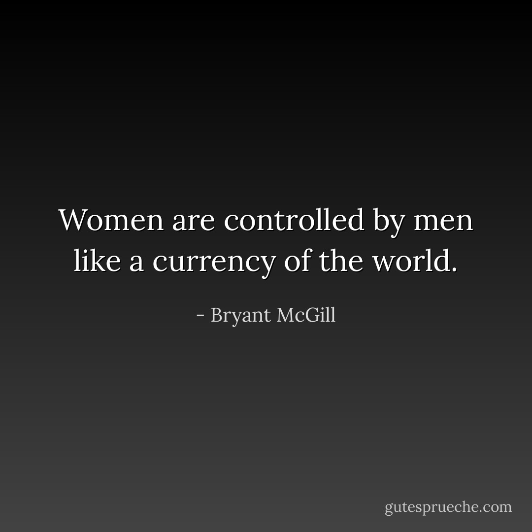 Women are controlled by men like a currency of the world. - Bryant McGill