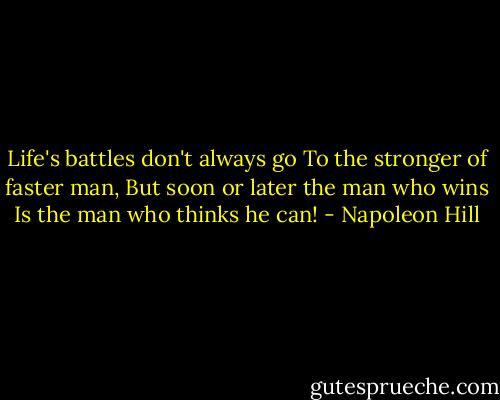 Life's battles don't always go<br />To the stronger of faster man,<br />But soon or later the man who wins<br />Is the man who thinks he can! - Napoleon Hill