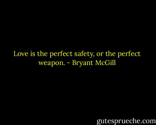 Love is the perfect safety, or the perfect weapon. - Bryant McGill