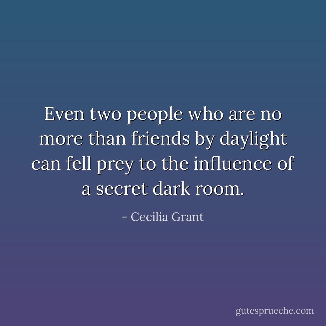 Even two people who are no more than friends by daylight can fell prey to the influence of a secret dark room. - Cecilia Grant