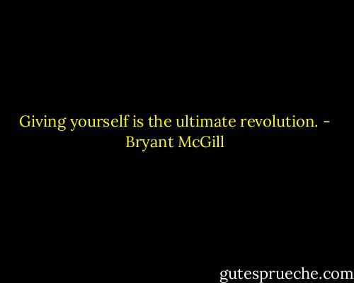 Giving yourself is the ultimate revolution. - Bryant McGill
