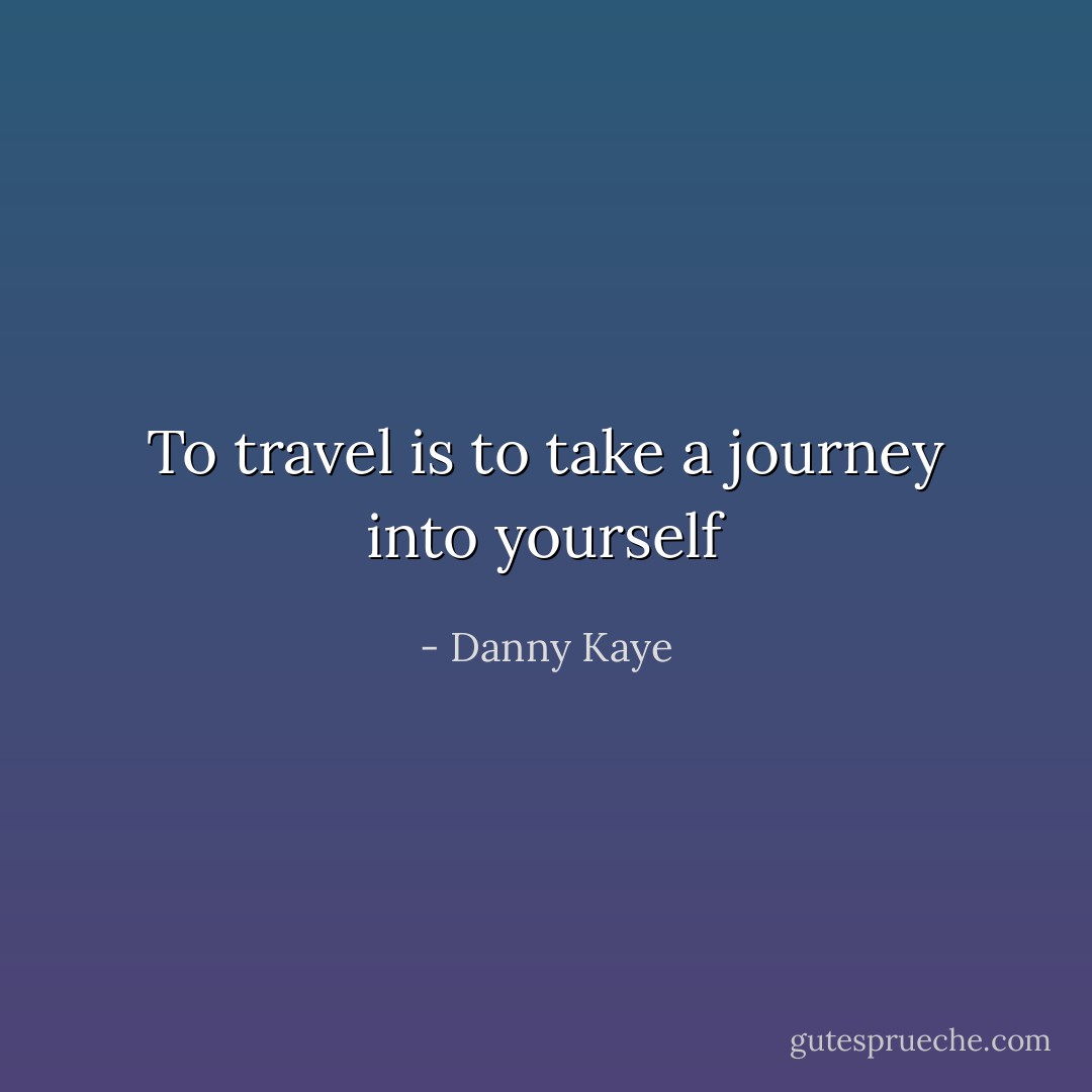 To travel is to take a journey into yourself - Danny Kaye