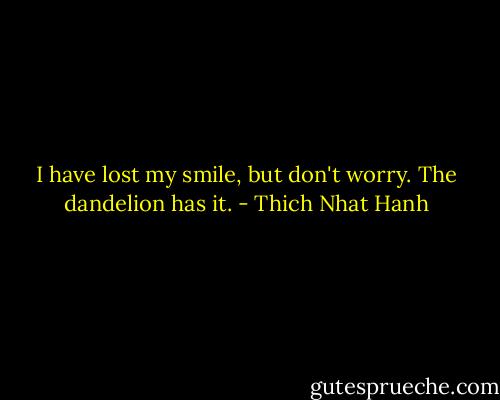 I have lost my smile,<br />but don't worry.<br />The dandelion has it. - Thich Nhat Hanh