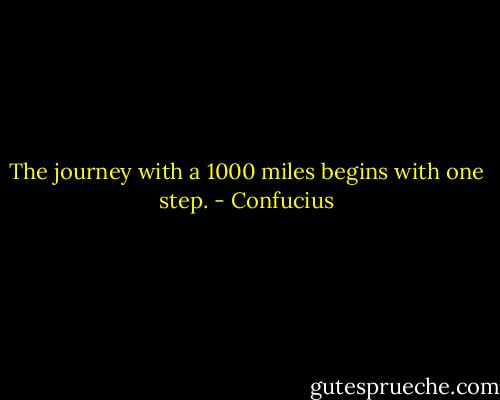 The journey with a 1000 miles begins with one step. - Confucius
