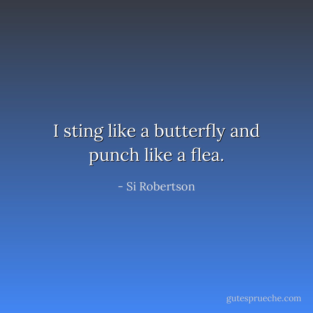 I sting like a butterfly and punch like a flea. - Si Robertson