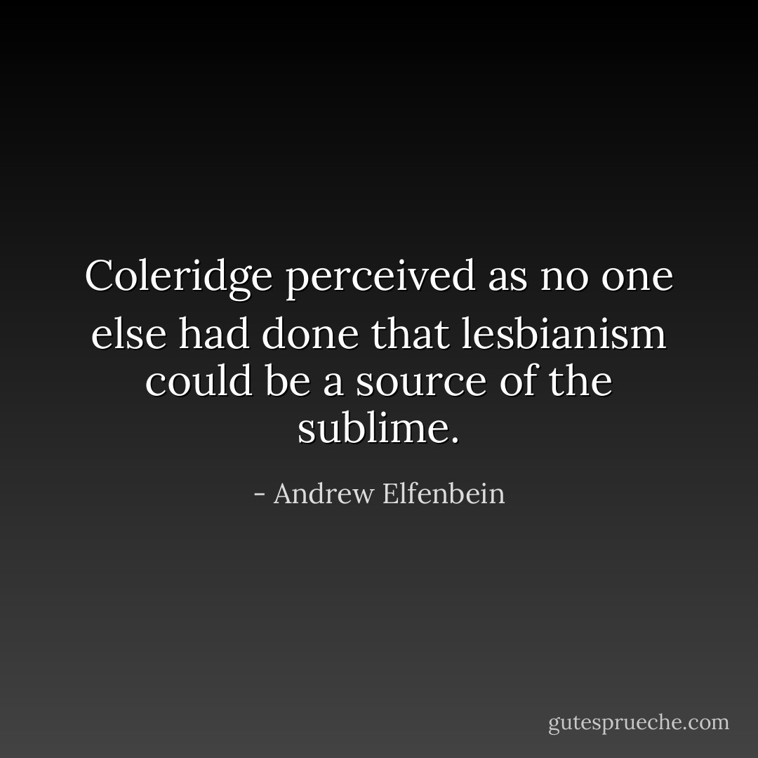 Coleridge perceived as no one else had done that lesbianism could be a source of the sublime. - Andrew Elfenbein
