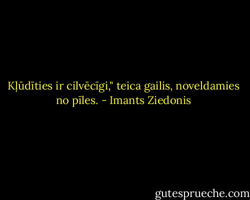 Kļūdīties ir cilvēcīgi," teica gailis, noveldamies no pīles. - Imants Ziedonis