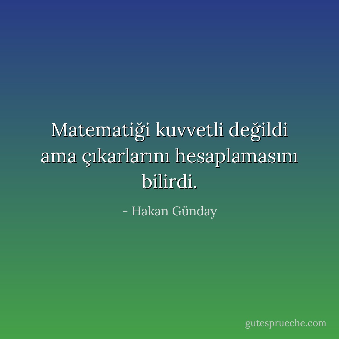Matematiği kuvvetli değildi ama çıkarlarını hesaplamasını bilirdi. - Hakan Günday
