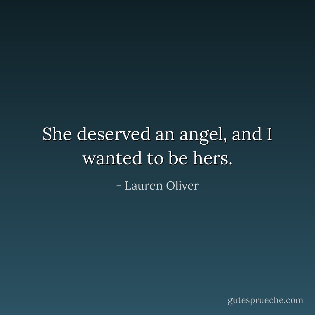 She deserved an angel, and I wanted to be hers. - Lauren Oliver