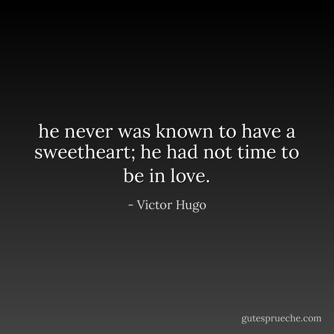 he never was known to have a sweetheart; he had not time to be in love. - Victor Hugo