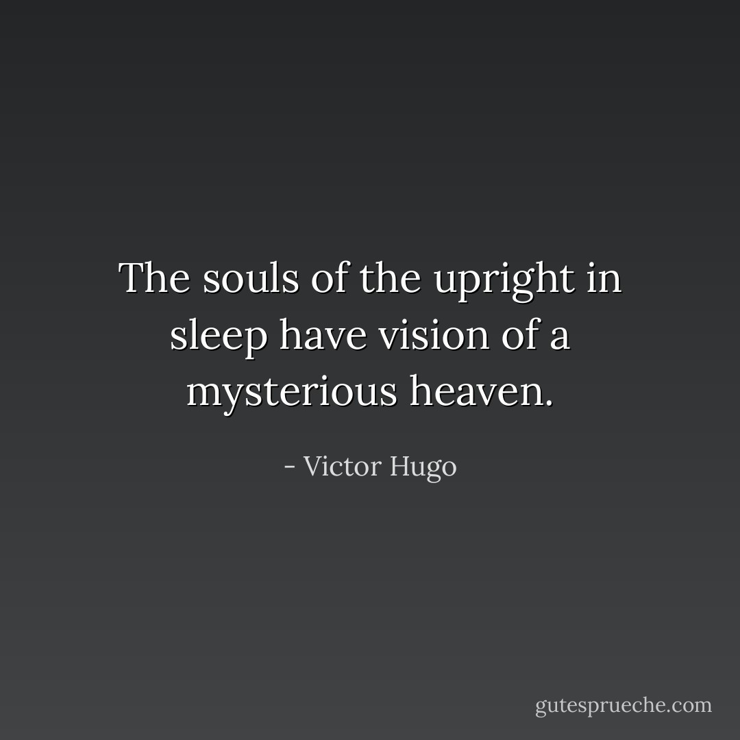 The souls of the upright in sleep have vision of a mysterious heaven. - Victor Hugo