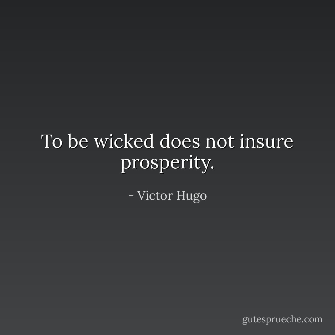 To be wicked does not insure prosperity. - Victor Hugo