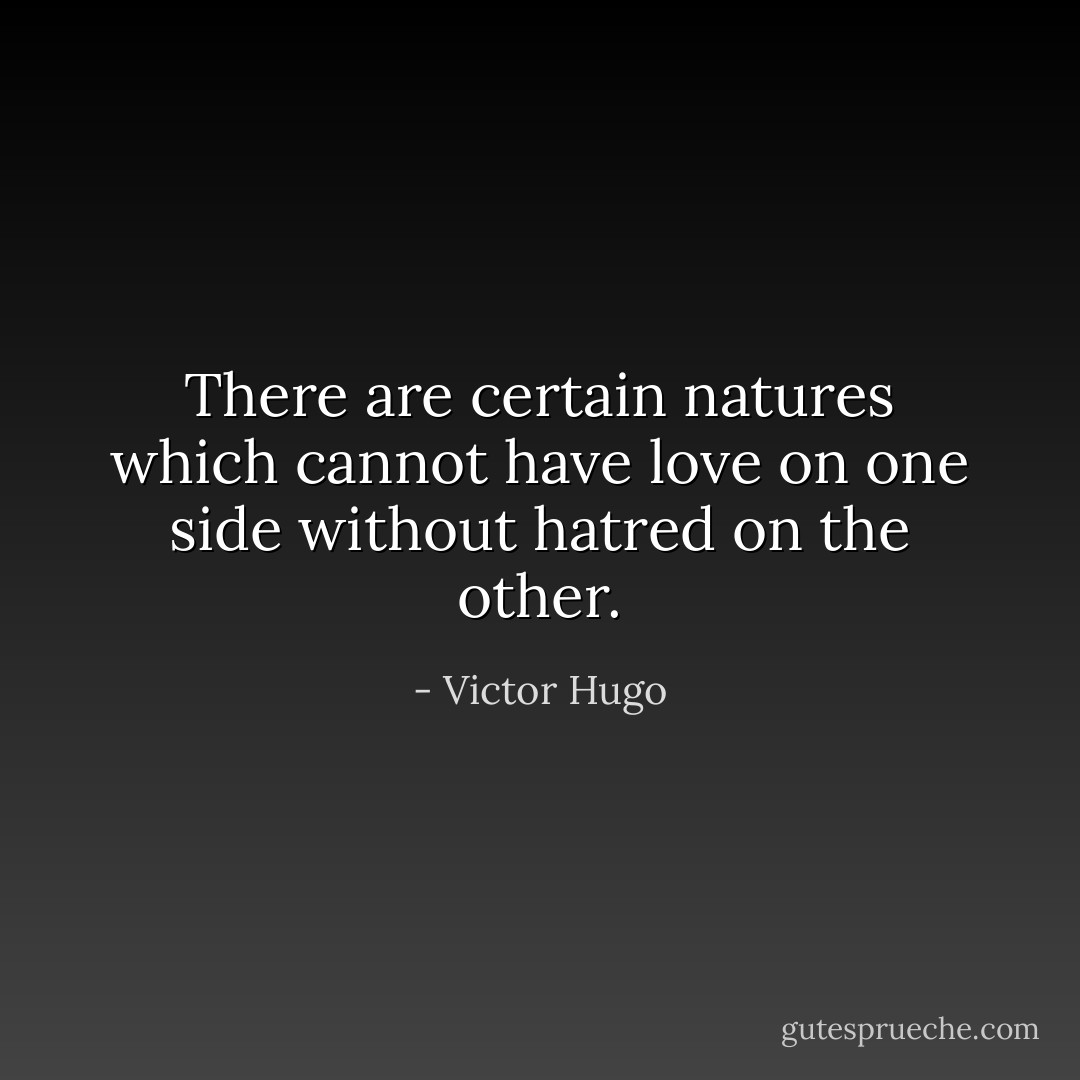 There are certain natures which cannot have love on one side without hatred on the other. - Victor Hugo